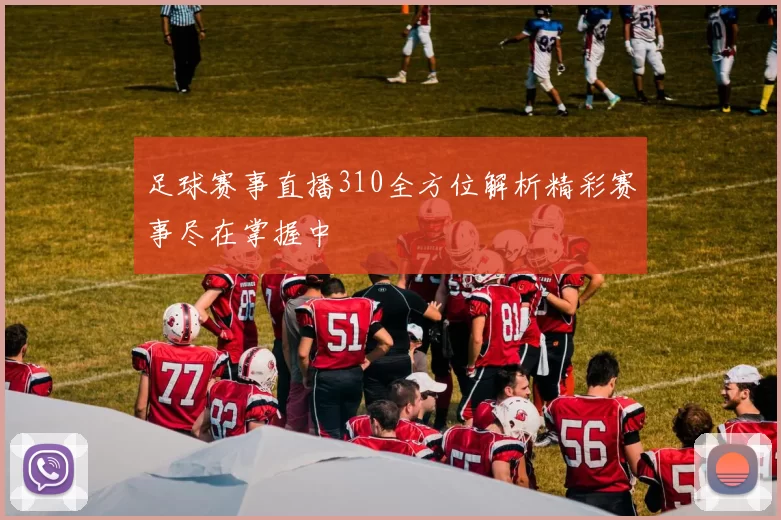 足球赛事直播310全方位解析精彩赛事尽在掌握中