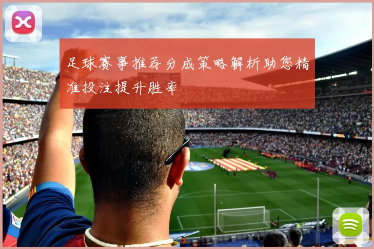 足球赛事推荐分成策略解析助您精准投注提升胜率