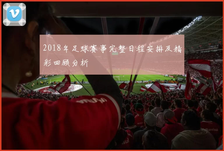 2018年足球赛事完整日程安排及精彩回顾分析