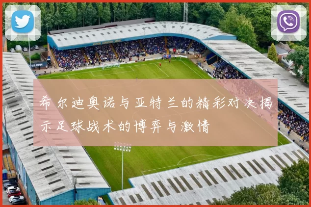 希尔迪奥诺与亚特兰的精彩对决揭示足球战术的博弈与激情