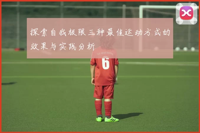 探索自我极限三种最佳运动方式的效果与实践分析