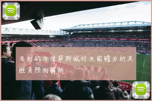 洛杉矶与堪萨斯城对决前瞻分析及胜负预测解析
