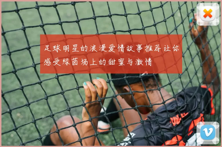 足球明星的浪漫爱情故事推荐让你感受绿茵场上的甜蜜与激情
