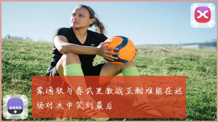 蒙通联与春武里激战正酣谁能在这场对决中笑到最后